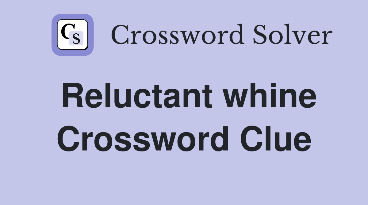 Reluctant whine Crossword Clue Answers Crossword Solver